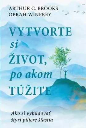 Vytvorte si život, po akom túžite - Arthur C. Brooks, Oprah Winfrey