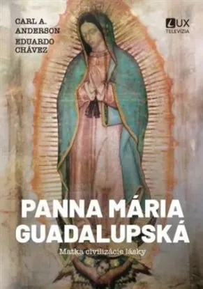Panna Mária Guadalupská - Matka civilizácie lásky - Carl Anderson, Eduardo Chávez