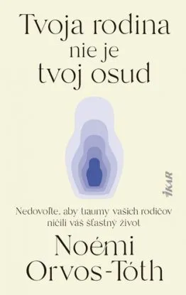 Tvoja rodina nie je tvoj osud: Nedovoľte, aby traumy rodičov ničili váš šťastný život - Noémi Orvos-Tóth, Peter Macsovszky