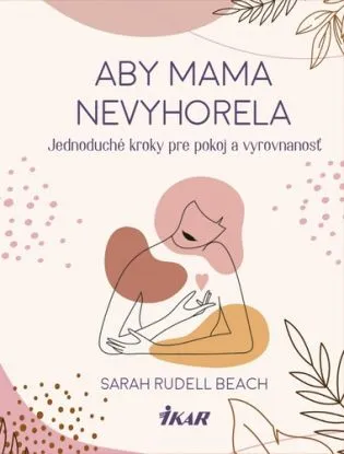 Aby mama nevyhorela: Jednoduché kroky pre pokoj a vyrovnanosť - Sarah Rudell Beach