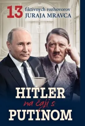 Hitler na čaji s Putinom - 13 fiktívnych rozhovorov Juraja Mravca - Juraj Mravec