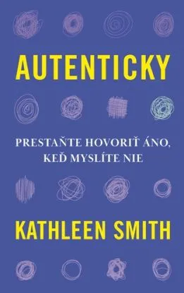 Autenticky: Prestaňte hovoriť áno, keď myslíte nie - Kathleen Smith