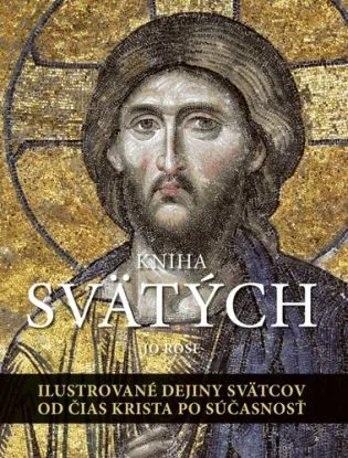 Kniha svätých: Ilustrované dejiny svätcov od čias Krista po súčasnosť - Jo Rose