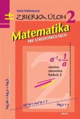 Matematika pre stredoškolákov, zbierka úloh 2 - Soňa Holéczyová