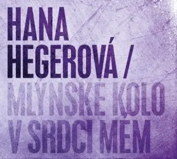 Hegerová Hana - Mlýnské kolo v srdci mém CD - Hana Hegerová