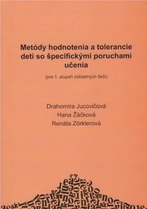 Metódy hodnotenia a tolerancie detí so špecifickými poruchami učenia - Drahomíra Jucovičová, Renáta Zörklerová, Hana Žáčková