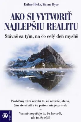Ako si vytvoriť najlepšiu realitu - Esther Hicks, Wayne Dyer